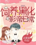 饲养黑化影帝日常全文免费阅读