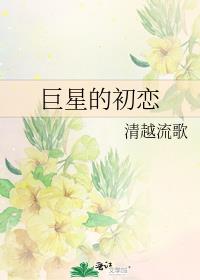 巨星的初恋全文免费阅读